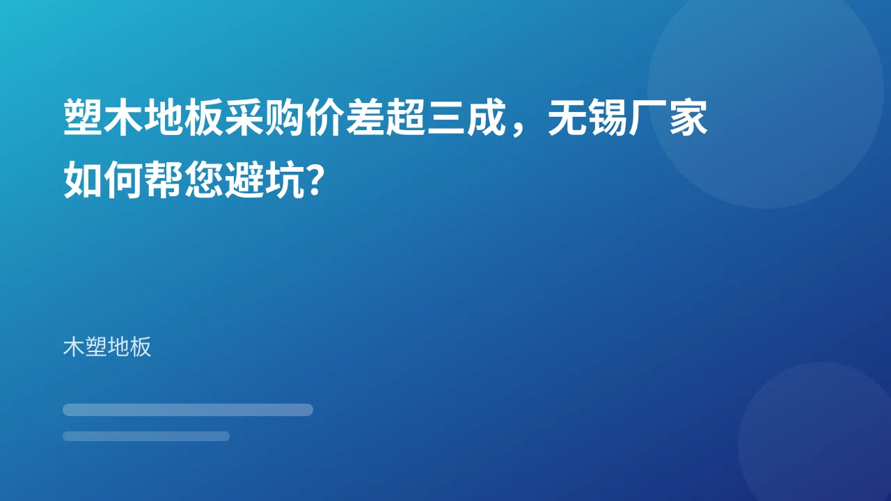 塑木地板采购价差超三成,无锡厂家如何帮您避坑?